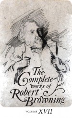 The Complete Works of Robert Browning Volume XVII: with Variant Readings and Annotations - Robert Browning, Allan C. Dooley, Ashby Bland Crowder