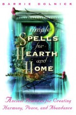 Simple Spells for Hearth and Home: Ancient Practices for Creating Harmony, Peace, and Abundance - Barrie Dolnick