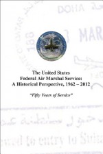 The United States Federal Air Marshal Service: A Historical Perspective, 1962 - 2012: Fifty Years of Service - Clay Biles, Greg McLaughlin