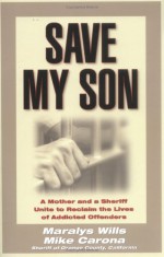 Save My Son: A Mother and a Sheriff Unite to Reclaim the Lives of Addicted Offenders - Maralys Wills
