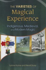 The Varieties of Magical Experience: Indigenous, Medieval, and Modern Magic - Lynne L. Hume, Nevill Drury