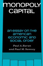 Monopoly Capital: An Essay on the American Economic and Social Order - Paul A. Baran, Paul M. Sweezy