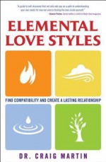 Elemental Love Styles: Find Compatibility and Create a Lasting Relationship - Craig Martin