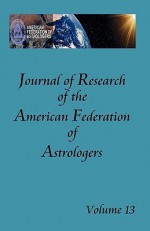 Journal of Research of the American Federation of Astrologers Vol. 13 - James H. Holden, James H Holden, Kris Brandt Riske, Jack Cipolla