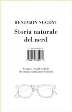 Storia naturale del nerd: I ragazzi con gli occhiali che hanno cambiato il mondo - Benjamin Nugent, Federica Aceto