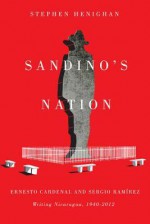 Sandino's Nation: Ernesto Cardenal and Sergio Ramírez Writing Nicaragua, 1940-2012 - Stephen Henighan