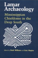 Lamar Archaeology: Mississippian Chiefdoms in the Deep South - Mark Williams, Gary Shapiro, Marvin T. Smith, David G. Anderson, Daniel T. Elliott, Frankie Snow, Charles Hudson, Richard Polhemus, Chad O. Braley, James B. Langford, Roger C. Nance, John F. Scarry