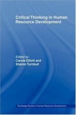 Critical Thinking in Human Resource Development (Routledge Studies in Human Resource Development) - Carole Elliott, Sharon Turnbull