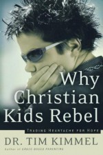 Why Christian Kids Rebel: Trading Heartache for Hope - Tim Kimmel