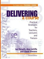 Delivering a Course: Practical Strategies for Teachers, Lecturers and Trainers - Ian Forsyth, Alan Jolliffe, David Stevens