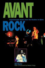 Avant Rock: Experimental Music from the Beatles to Bjork - Bill Martin, Robert Fripp