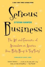 Serious Business: The Art And Commerce Of Animation In America From Betty Boop To Toy Story - Stefan Kanfer