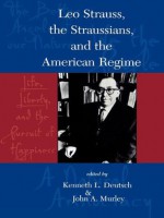 Leo Strauss, The Straussians, and the Study of the American Regime - Kenneth L. Deutsch, John A. Murley, George Anastaplo, Hadley Arkes, Larry Arnhart, Laurence Berns with Eva Brann, Mark Blitz, Aryeh Botwinick, Christopher A. Colmo, Joseph Cropsey, Murray Dry, Robert Eden, Miriam Galston, William A. Galston, Gary D. Glenn, Harry Jaffa, C