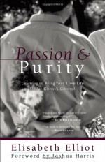 Passion and Purity: Learning to Bring Your Love Life Under Christ's Control - Elisabeth Elliot