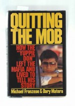 Quitting the Mob: How the "Yuppie Don" Left the Mafia and Lived to Tell His Story - Michael Franzese, Dary Matera