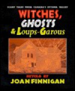 Witches, Ghosts & Loups-Garous: Scary Tales from Canada's Ottawa Valley - Joan Finnigan