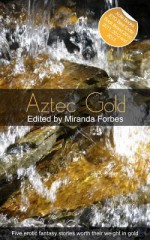 Aztec Gold: A Collection of Five Erotic Stories - Charybdis Childe, Landon Dixon, Jim Baker, Garrett Calcaterra, Miranda Forbes, Elizabeth Cage