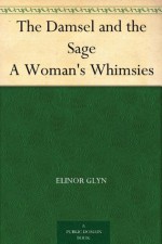 The Damsel and the Sage A Woman's Whimsies - Elinor Glyn