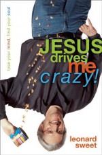 Jesus Drives Me Crazy! - Leonard Sweet