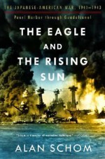 The Eagle & the Rising Sun: The Japanese-American War 1941-43: Pearl Harbor through Guadalcanal - Alan Schom