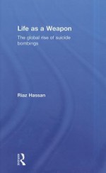 Life as a Weapon: The Global Rise of Suicide Bombings - Riaz Hassan