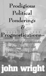 Prodigious Political Ponderings & Prognostications...: ...a sobering glance back; slouching into the early Obama years. - John Wright, Ruth Rounds, Gayle Maurer