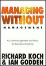 Managing Without Management: A Post Management Manifesto For Business Simplicity - Richard Koch