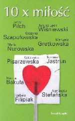 10 x miłość - Janusz Leon Wiśniewski, Agnieszka Stefańska, Maria Nurowska, Jerzy Pilch, Tomasz Jastrun, Manuela Gretkowska, Katarzyna Pisarzewska, Izabela Filipiak, Grażyna Szapołowska, Hanna Bakuła