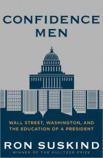 Confidence Men: Wall Street, Washington, and the Education of a President - Ron Suskind