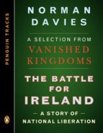 The Battle for Ireland: A Story of National Liberation--A Selection from Vanished Kingdoms - Norman Davies