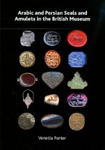 Arabic And Persian Seals And Amulets In The British Museum (British Museum Research Publication) - Venetia Porter, Robert Hoyland, Alexander Morton, Janet Ambers, Shailendra Bandhare, Sylvia Humphrey, Nigel Meeks, Margaret Sax