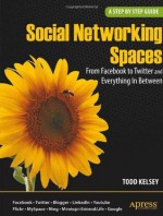 Social Networking Spaces: From Facebook to Twitter and Everything In Between (Beginning) - Todd Kelsey