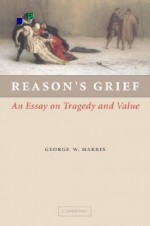 Reason's Grief: An Essay on Tragedy and Value - George W. Harris