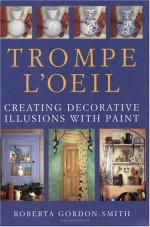 Trompe L'Oeil: Creating Decorative Illusions with Paint - Roberta Gordon-Smith, Gordon-Smith, Christopher Westall, Alison Wormleighton, Shona Wood