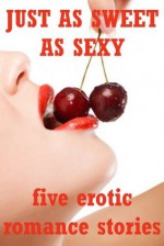 Just as Sweet as Sexy: Five Explicit Erotic Romance Stories - Rennaey Necee, Tawna Bickley, Hope Parsons, Lisa Vickers, Molly Synthia