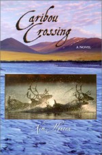 Caribou Crossing: A Novel - Kim Heacox