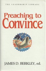 Preaching to Convince (The Leadership Library) - James D. Berkley, Various