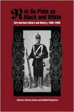 Not So Plain as Black and White: Afro-German Culture and History, 1890-2000 - Patricia Mazon, Reinhild Steingrover