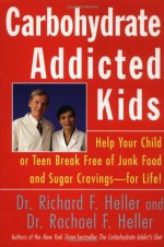 Carbohydrate-Addicted Kids: Help Your Child or Teen Break Free of Junk Food and Sugar Cravings--for Life! - Rachael F. Heller, Richard F. Heller