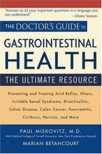 The Doctor's Guide to Gastrointestinal Health: Preventing and Treating Acid Reflux, Ulcers, Irritable Bowel Syndrome, Diverticulitis, Celiac Disease, Colon ... Pancreatitis, Cirrhosis, Hernias and more - Paul Miskovitz M.D., Marian Betancourt