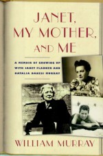 Janet, My Mother and Me: A Memoir of Growing Up with Janet Flanner and Natalia Danesi Murray - William Murray