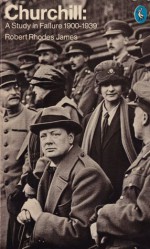 Churchill: A Study In Failure, 1900-1939 - Robert Rhodes James