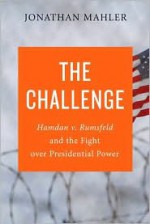 The Challenge: Hamdan v. Rumsfeld and the Fight Over Presidential Power - Jonathan Mahler