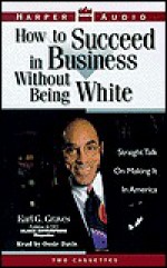 How To Succeed in Business Without Being White: How To Succeed in Business Without Being White - Earl G. Graves, Ossie Davis