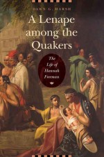 A Lenape among the Quakers: The Life of Hannah Freeman - Dawn G Marsh