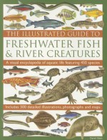 The Illustrated Guide to Freshwater Fish & River Creatures: A visual guide to aquatic life featuring more than 450 fabulous species accompanied by 500 ... photographs and distribution maps - Daniel Gilpin