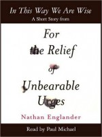 In This Way We Are Wise: A Short Story from For the Relief of Unbearable Urges - Nathan Englander, Paul Michael