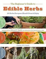 The Beginner's Guide to Edible Herbs: 26 Herbs Everyone Should Grow and Enjoy - Charles W. G. Smith, Charles Smith, Edward C. Smith