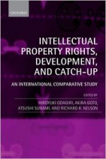 Intellectual Property Rights, Development, and Catch Up: An International Comparative Study - Hiroyuki Odagiri, Akira Gotō, Atsushi Sunami