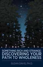 Something Rich and Strange: Discovering Your Path to Wholeness - Susan Davis